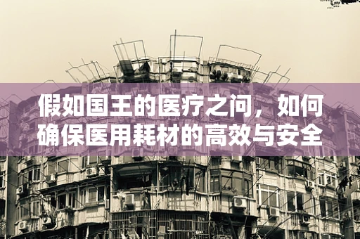 假如国王的医疗之问，如何确保医用耗材的高效与安全？