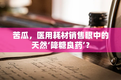 苦瓜，医用耗材销售眼中的天然‘降糖良药’？