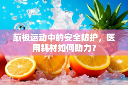 蹦极运动中的安全防护，医用耗材如何助力？