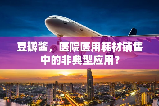 豆瓣酱，医院医用耗材销售中的非典型应用？