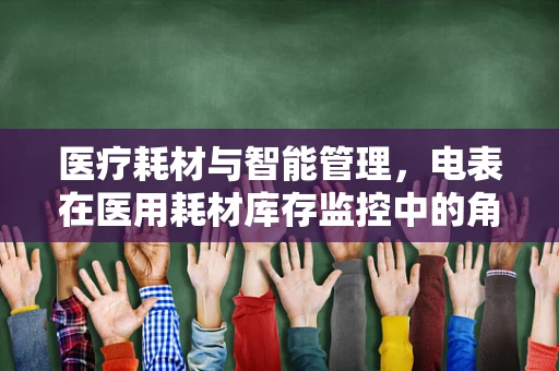 医疗耗材与智能管理，电表在医用耗材库存监控中的角色之问