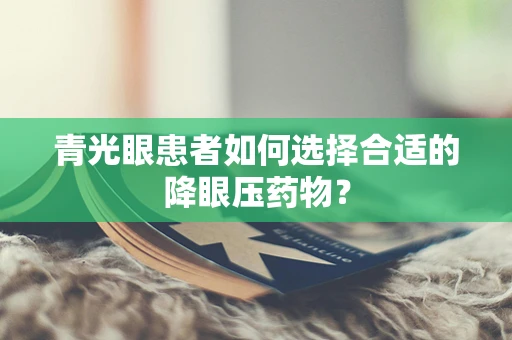 青光眼患者如何选择合适的降眼压药物？