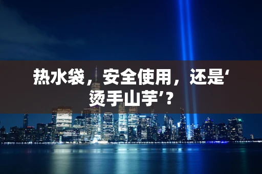 热水袋，安全使用，还是‘烫手山芋’？