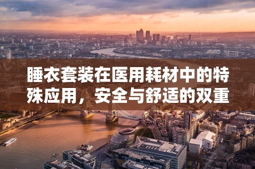 睡衣套装在医用耗材中的特殊应用，安全与舒适的双重考量