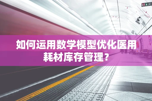 如何运用数学模型优化医用耗材库存管理？