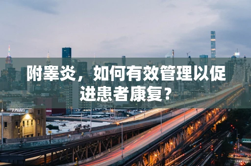 附睾炎，如何有效管理以促进患者康复？