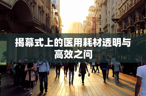 揭幕式上的医用耗材透明与高效之问