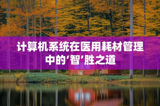 计算机系统在医用耗材管理中的‘智’胜之道