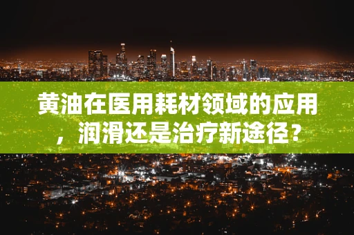 黄油在医用耗材领域的应用，润滑还是治疗新途径？