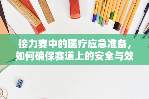 接力赛中的医疗应急准备，如何确保赛道上的安全与效率？
