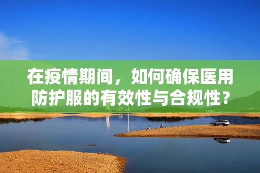 在疫情期间，如何确保医用防护服的有效性与合规性？