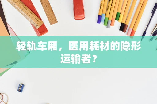 轻轨车厢，医用耗材的隐形运输者？