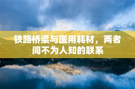 铁路桥梁与医用耗材，两者间不为人知的联系