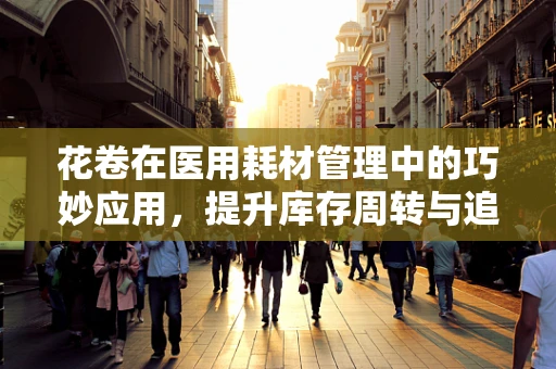 花卷在医用耗材管理中的巧妙应用，提升库存周转与追溯效率的秘密？