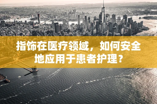 指饰在医疗领域，如何安全地应用于患者护理？