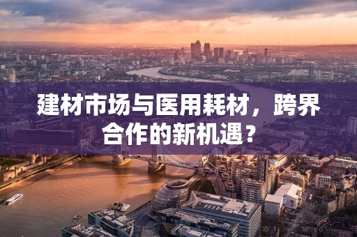 建材市场与医用耗材，跨界合作的新机遇？
