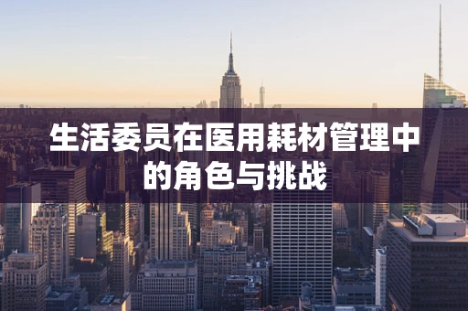 生活委员在医用耗材管理中的角色与挑战