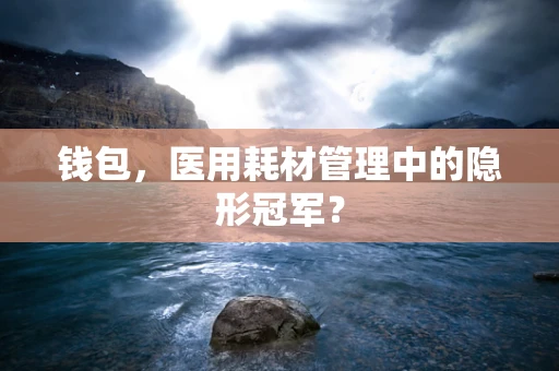钱包，医用耗材管理中的隐形冠军？