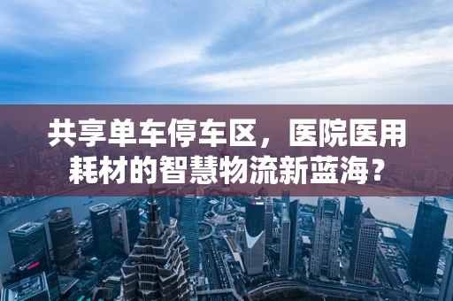共享单车停车区，医院医用耗材的智慧物流新蓝海？