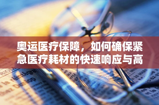 奥运医疗保障，如何确保紧急医疗耗材的快速响应与高效管理？