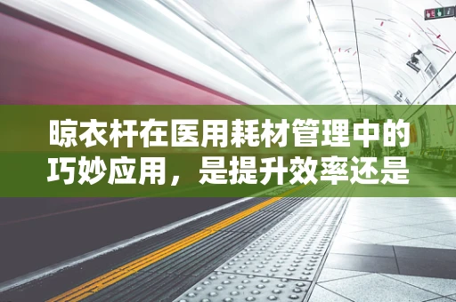 晾衣杆在医用耗材管理中的巧妙应用，是提升效率还是多余之举？