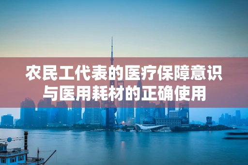 农民工代表的医疗保障意识与医用耗材的正确使用