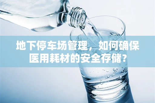 地下停车场管理，如何确保医用耗材的安全存储？