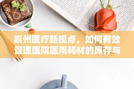 崇州医疗新视点，如何有效管理医院医用耗材的库存与成本控制？