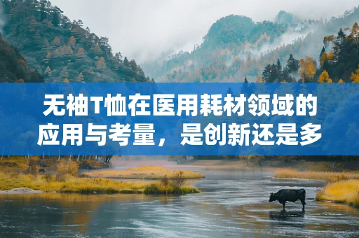 无袖T恤在医用耗材领域的应用与考量，是创新还是多余？