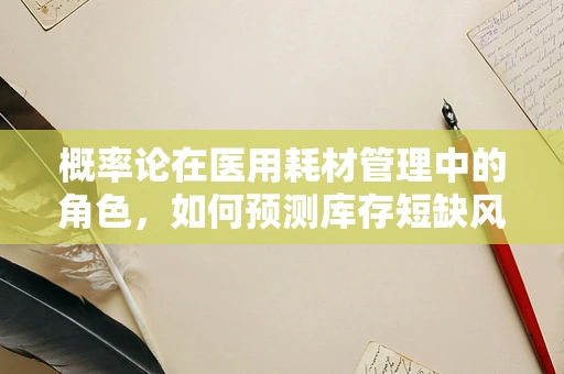 概率论在医用耗材管理中的角色，如何预测库存短缺风险？