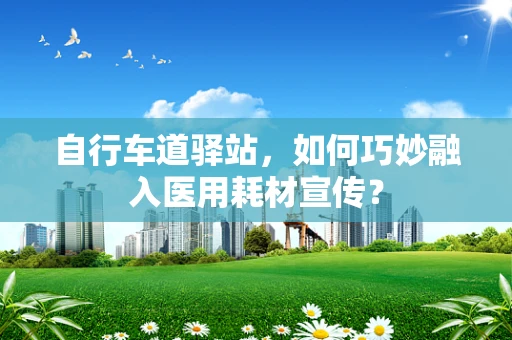 自行车道驿站，如何巧妙融入医用耗材宣传？