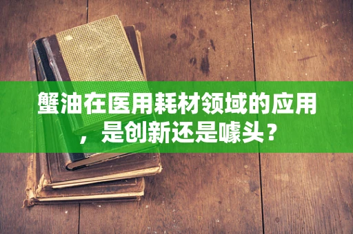 蟹油在医用耗材领域的应用，是创新还是噱头？