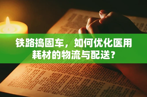 铁路捣固车，如何优化医用耗材的物流与配送？