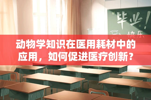 动物学知识在医用耗材中的应用，如何促进医疗创新？