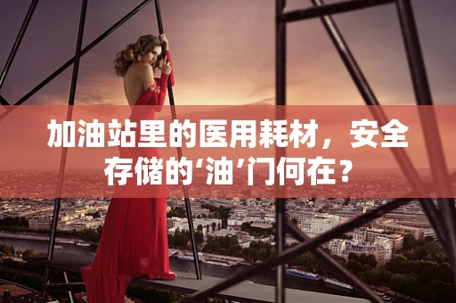 加油站里的医用耗材，安全存储的‘油’门何在？