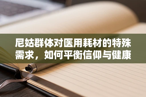 尼姑群体对医用耗材的特殊需求，如何平衡信仰与健康管理？