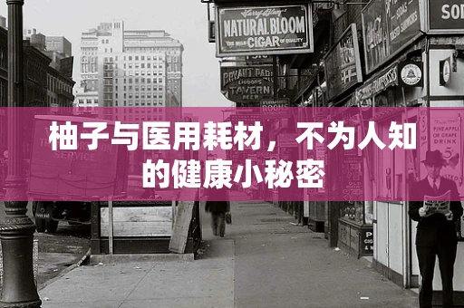 柚子与医用耗材，不为人知的健康小秘密