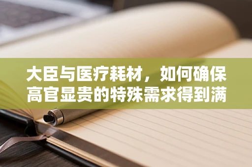 大臣与医疗耗材，如何确保高官显贵的特殊需求得到满足？
