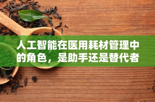人工智能在医用耗材管理中的角色，是助手还是替代者？