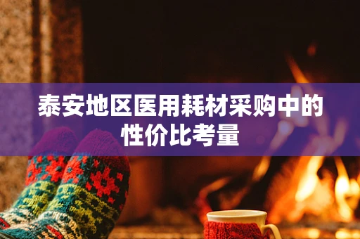 泰安地区医用耗材采购中的性价比考量