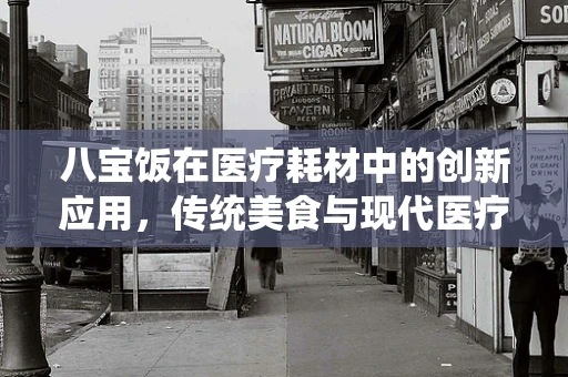 八宝饭在医疗耗材中的创新应用，传统美食与现代医疗的跨界融合？