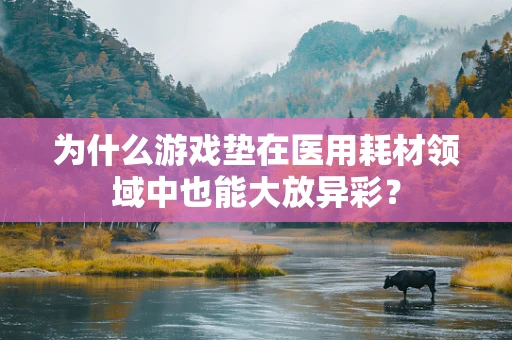 为什么游戏垫在医用耗材领域中也能大放异彩？