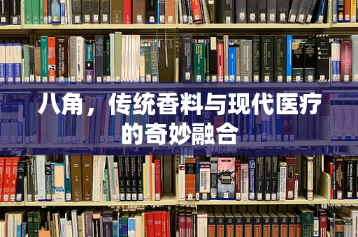 八角，传统香料与现代医疗的奇妙融合
