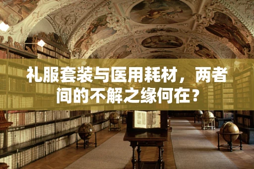 礼服套装与医用耗材，两者间的不解之缘何在？