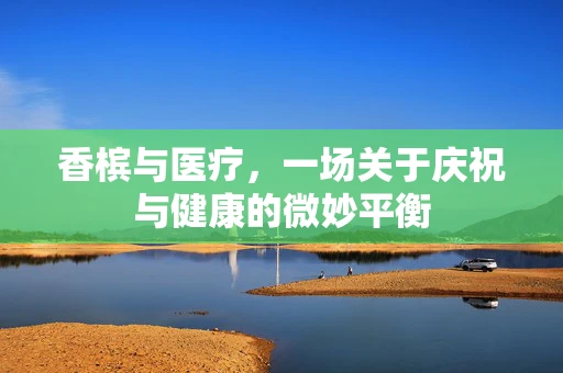 香槟与医疗，一场关于庆祝与健康的微妙平衡