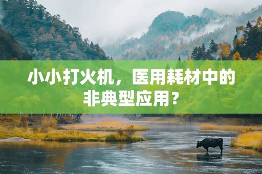 小小打火机，医用耗材中的非典型应用？