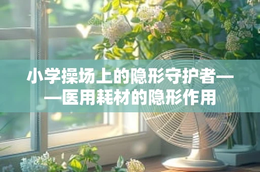 小学操场上的隐形守护者——医用耗材的隐形作用