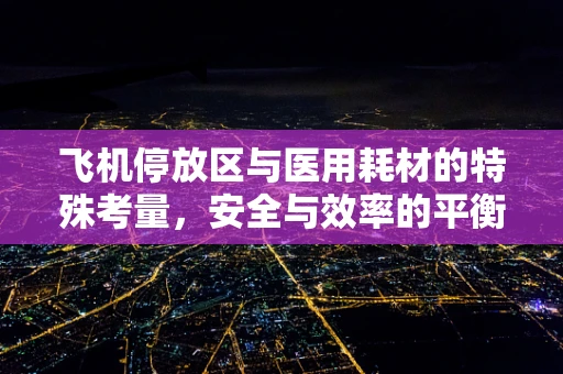 飞机停放区与医用耗材的特殊考量，安全与效率的平衡