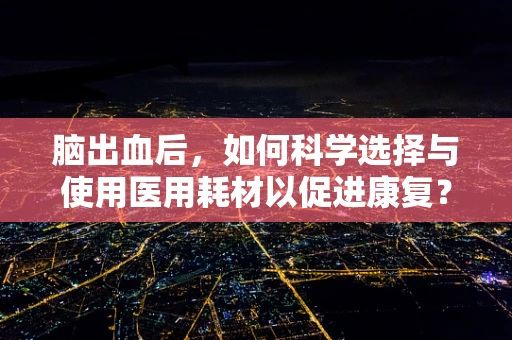 脑出血后，如何科学选择与使用医用耗材以促进康复？