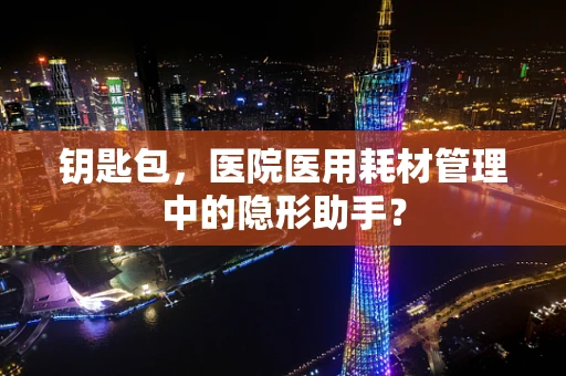 钥匙包，医院医用耗材管理中的隐形助手？